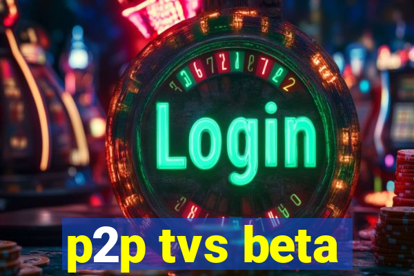 p2p tvs beta