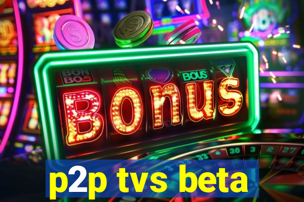 p2p tvs beta