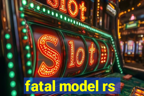 fatal model rs