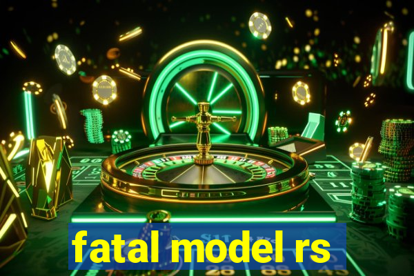 fatal model rs