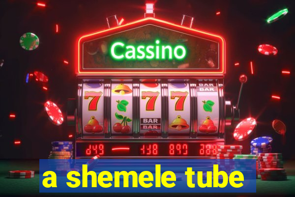 a shemele tube