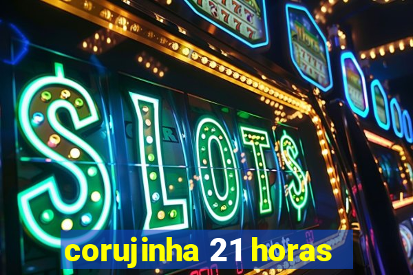 corujinha 21 horas