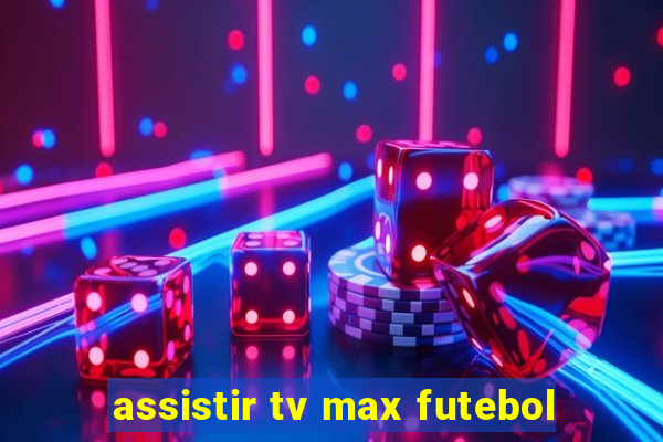 assistir tv max futebol