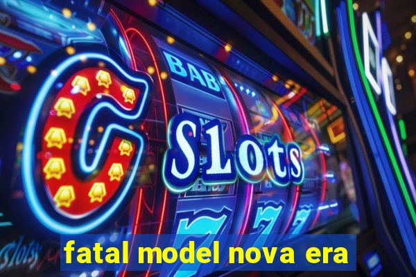 fatal model nova era