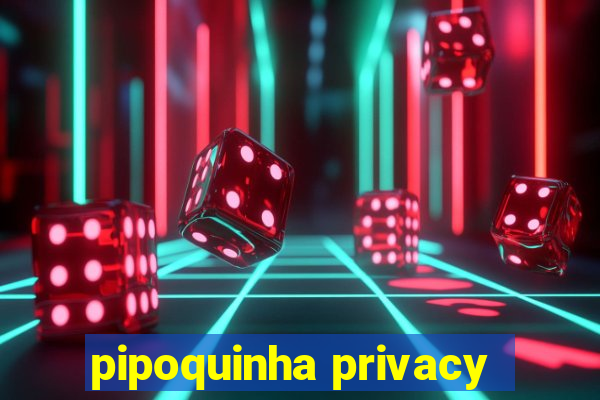 pipoquinha privacy