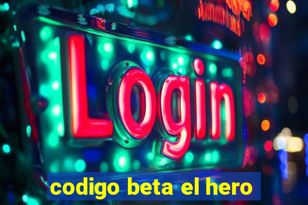 codigo beta el hero