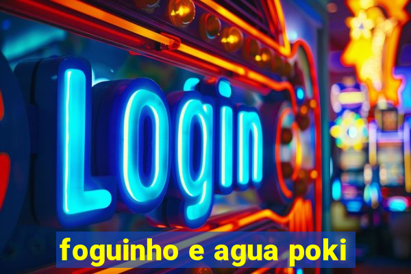 foguinho e agua poki