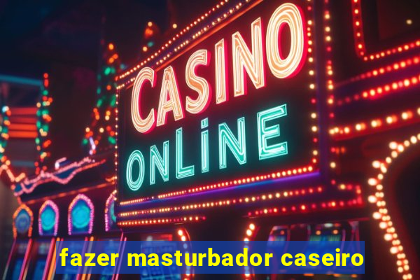 fazer masturbador caseiro