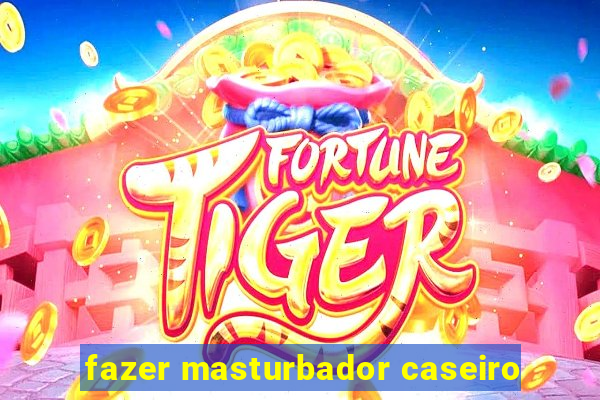 fazer masturbador caseiro