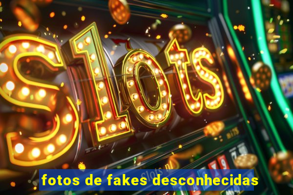 fotos de fakes desconhecidas