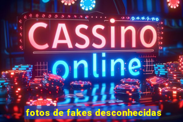 fotos de fakes desconhecidas