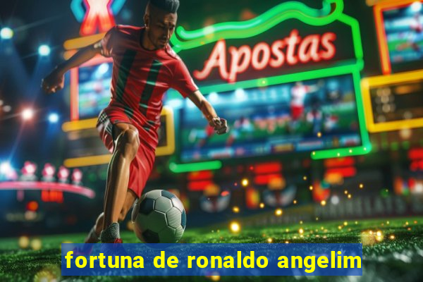 fortuna de ronaldo angelim