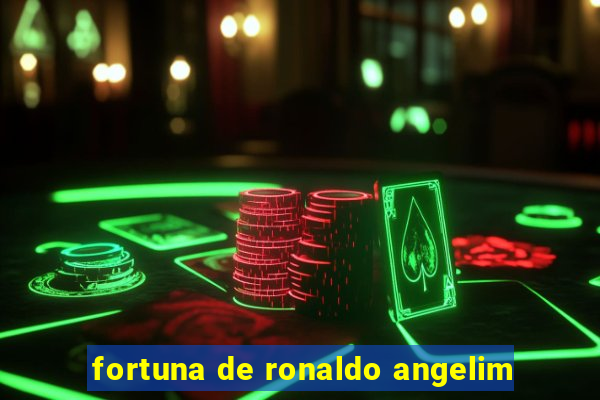 fortuna de ronaldo angelim