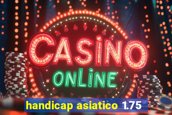 handicap asiatico 1.75