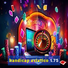 handicap asiatico 1.75