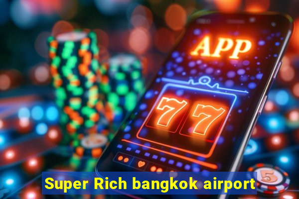 Super Rich bangkok airport