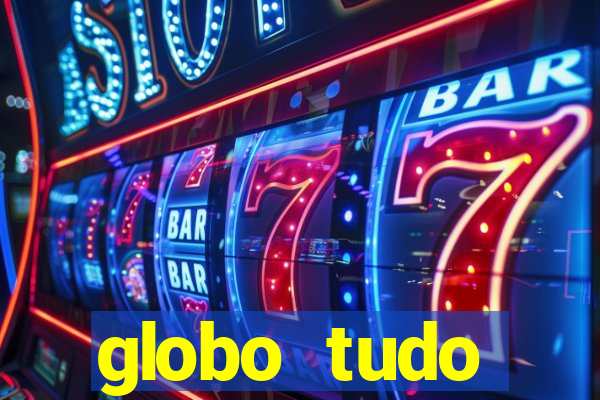 globo tudo absolutamente tudo