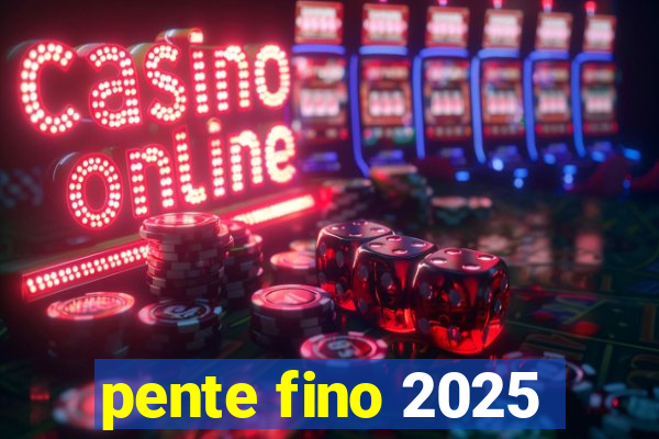 pente fino 2025