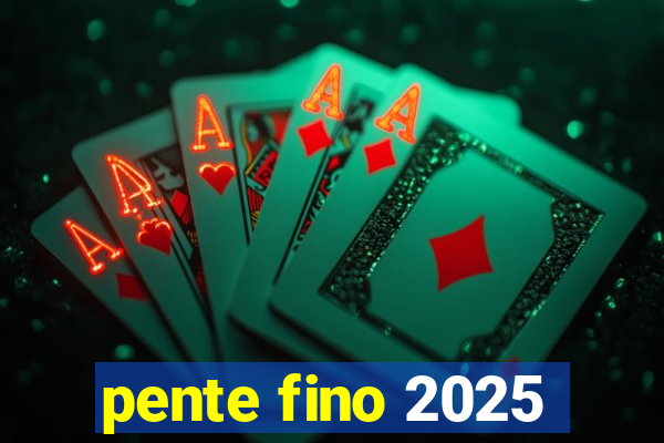 pente fino 2025