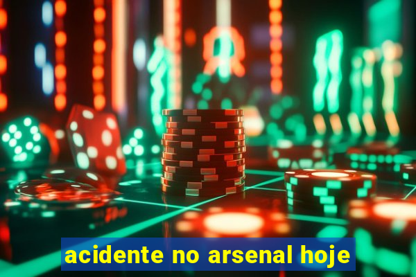 acidente no arsenal hoje