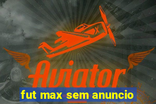 fut max sem anuncio