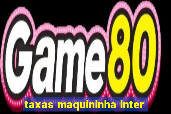 taxas maquininha inter