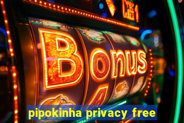 pipokinha privacy free