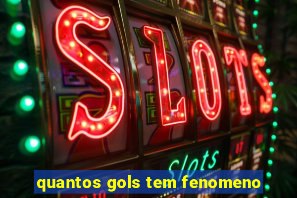 quantos gols tem fenomeno