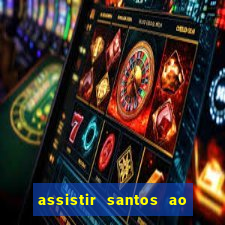 assistir santos ao vivo futemax