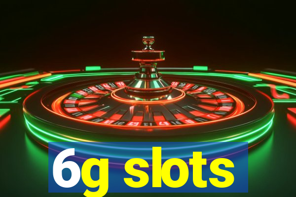 6g slots