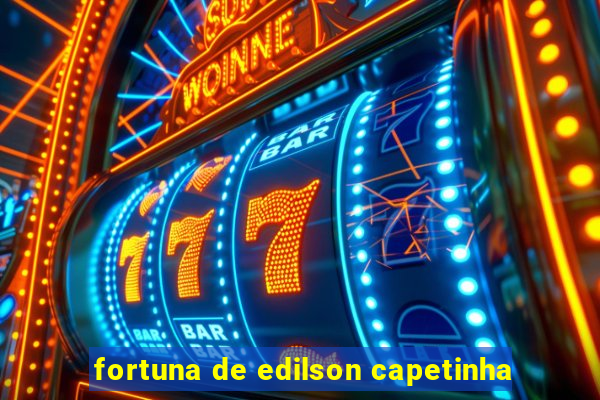 fortuna de edilson capetinha