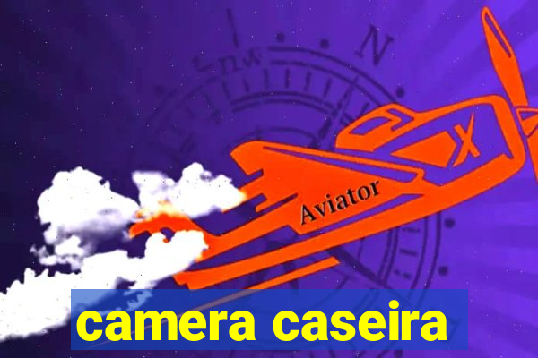 camera caseira