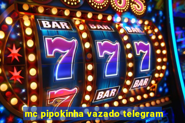 mc pipokinha vazado telegram