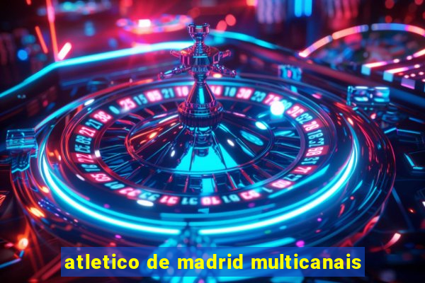 atletico de madrid multicanais