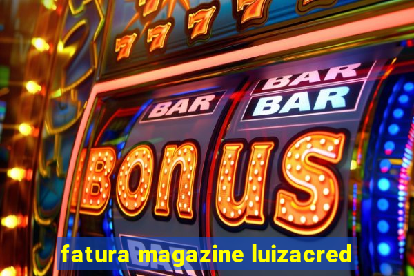 fatura magazine luizacred