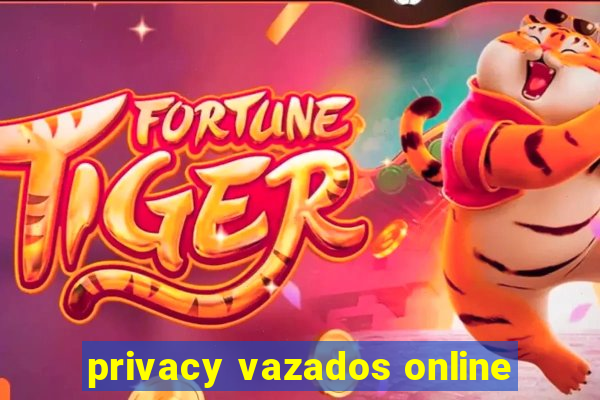 privacy vazados online