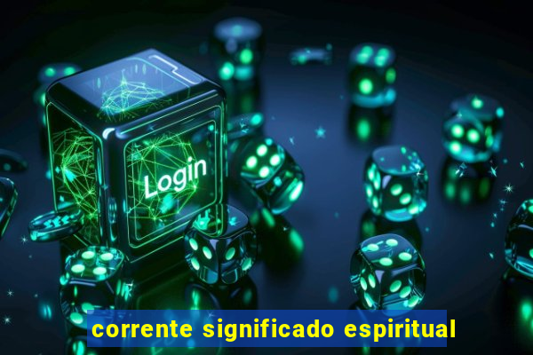 corrente significado espiritual