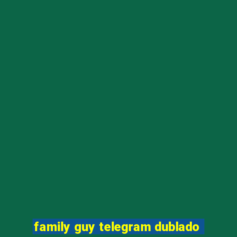 family guy telegram dublado