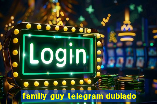 family guy telegram dublado