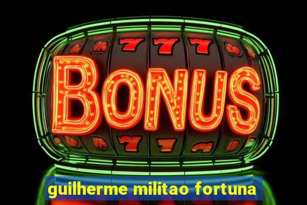 guilherme militao fortuna