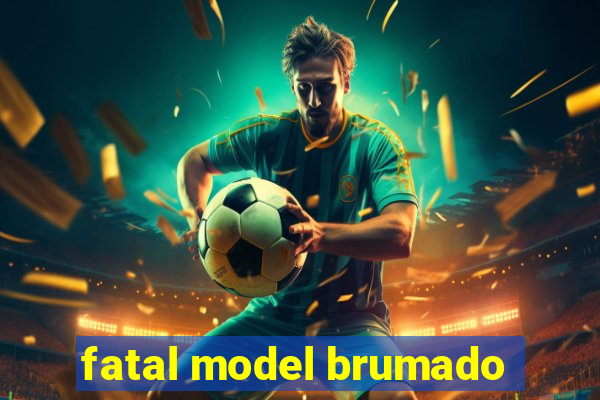 fatal model brumado