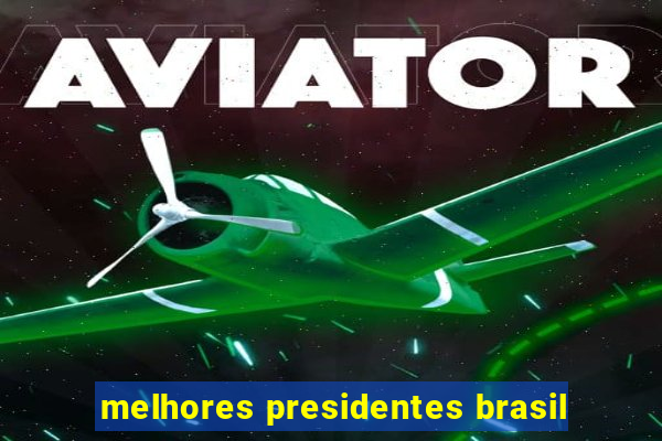 melhores presidentes brasil