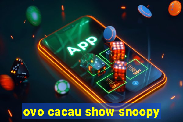 ovo cacau show snoopy