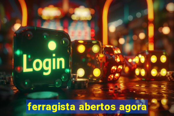 ferragista abertos agora