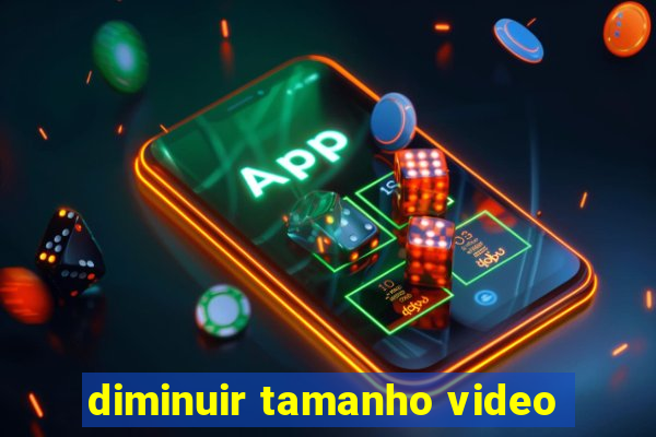 diminuir tamanho video