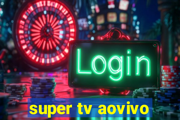 super tv aovivo