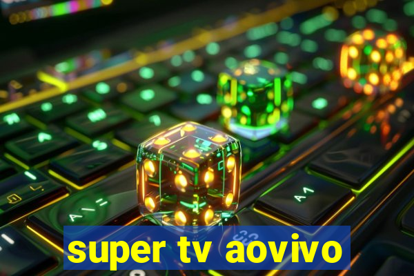 super tv aovivo