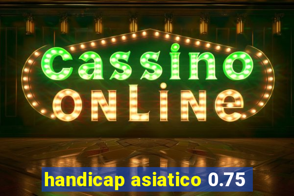 handicap asiatico 0.75