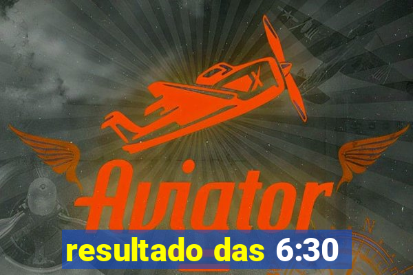 resultado das 6:30