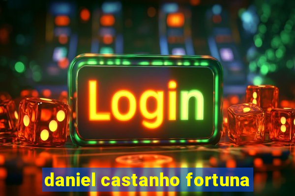 daniel castanho fortuna